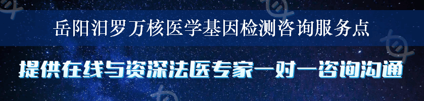 岳阳汨罗万核医学基因检测咨询服务点